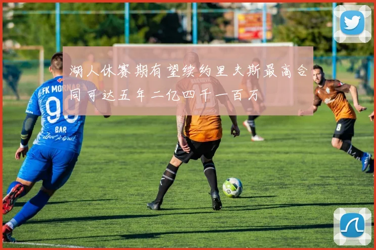湖人休赛期有望续约里夫斯最高合同可达五年二亿四千一百万
