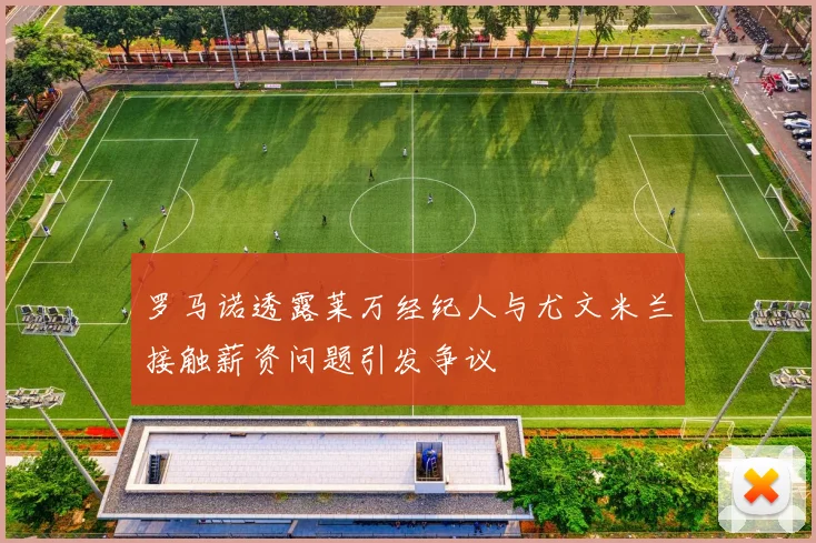 罗马诺透露莱万经纪人与尤文米兰接触薪资问题引发争议