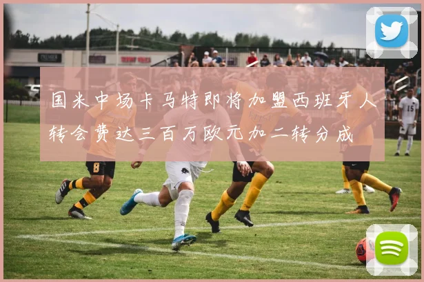 国米中场卡马特即将加盟西班牙人转会费达三百万欧元加二转分成